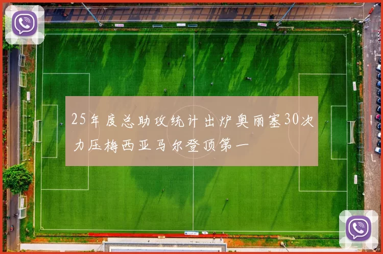 25年度总助攻统计出炉奥丽塞30次力压梅西亚马尔登顶第一